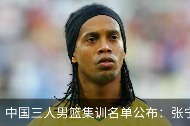 中国三人男篮集训名单公布：张宁和赵嘉仁领衔